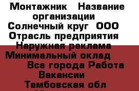 Монтажник › Название организации ­ Солнечный круг, ООО › Отрасль предприятия ­ Наружная реклама › Минимальный оклад ­ 15 000 - Все города Работа » Вакансии   . Тамбовская обл.,Моршанск г.